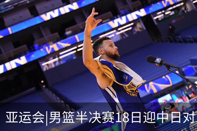亚运会|男篮半决赛18日迎中日对决 廖三宁可否延续神勇表现？