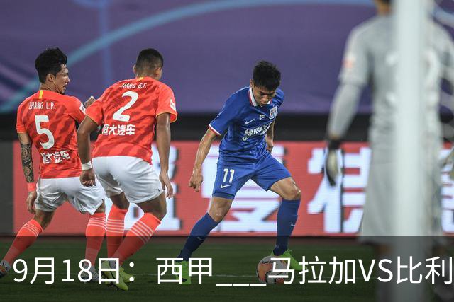 9月18日：西甲 _ 马拉加VS比利亚雷亚尔：主场0胜魔咒待破，黄潜4连败谁先上岸？